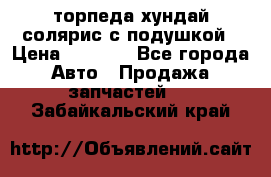 торпеда хундай солярис с подушкой › Цена ­ 8 500 - Все города Авто » Продажа запчастей   . Забайкальский край